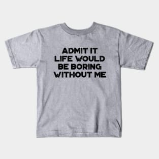 Admit It Life Would Be Boring Without Me Funny Kids T-Shirt